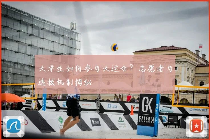 大学生如何参与大运会？志愿者与选拔机制揭秘