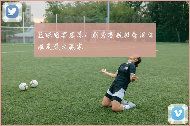 篮球盛宴落幕，新秀赛数据告诉你谁是最大赢家