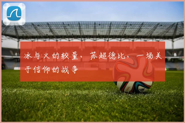 冰与火的较量，苏超德比，一场关于信仰的战争