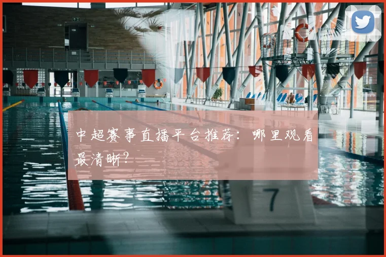 中超赛事直播平台推荐：哪里观看最清晰？