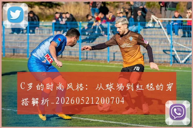 C罗的时尚风格：从球场到红毯的穿搭解析_20260521200704