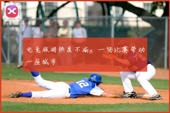 电竞旅游热度不减，一场比赛带动一座城市