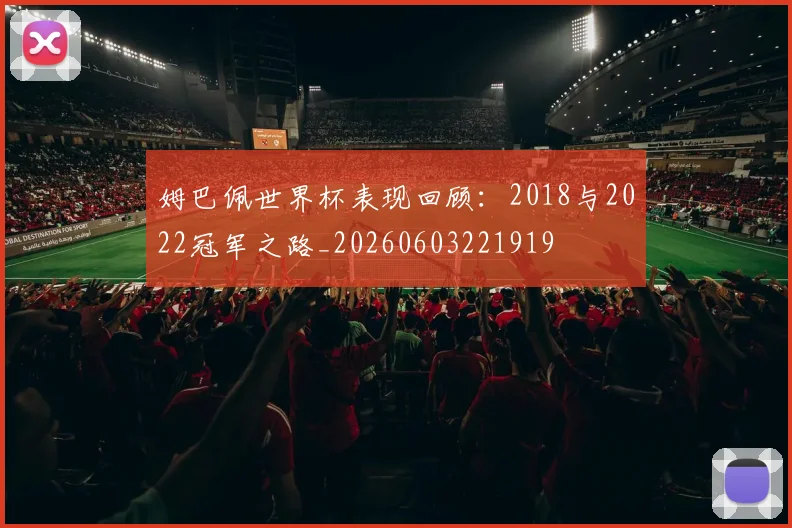 姆巴佩世界杯表现回顾：2018与2022冠军之路_20260603221919