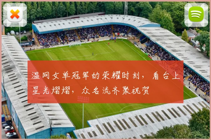 温网女单冠军的荣耀时刻，看台上星光熠熠，众名流齐聚祝贺