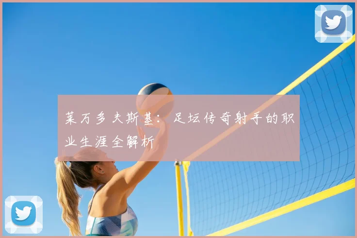 莱万多夫斯基：足坛传奇射手的职业生涯全解析