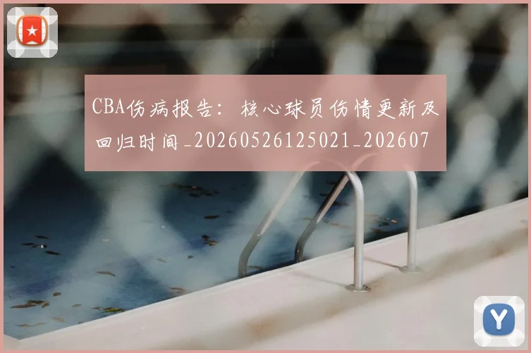 CBA伤病报告：核心球员伤情更新及回归时间_20260526125021_20260702163519