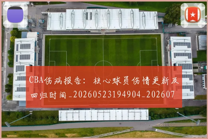 CBA伤病报告：核心球员伤情更新及回归时间_20260523194904_20260702035244