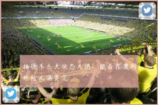 梅德韦杰夫状态火热，能否在澳网终结大满贯荒