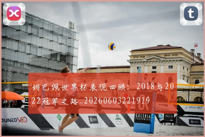 姆巴佩世界杯表现回顾：2018与2022冠军之路_20260603221919