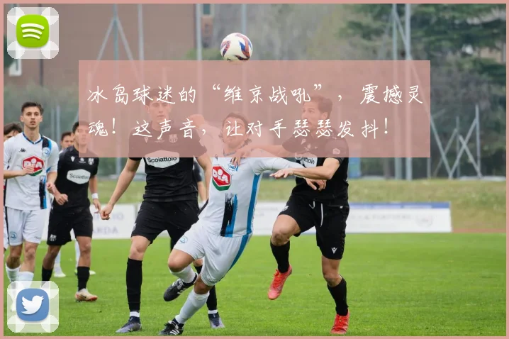 冰岛球迷的“维京战吼”，震撼灵魂！这声音，让对手瑟瑟发抖！